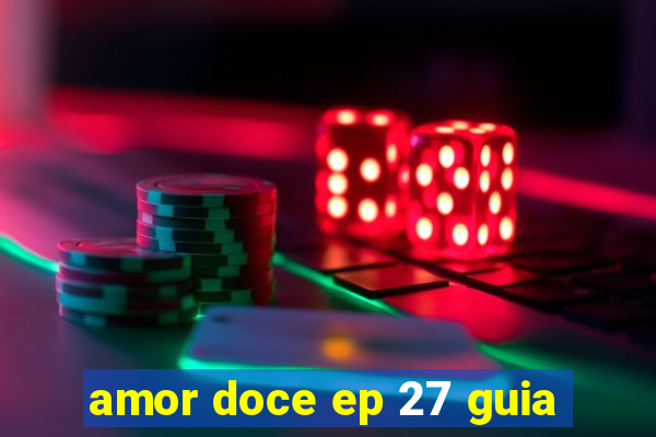 amor doce ep 27 guia